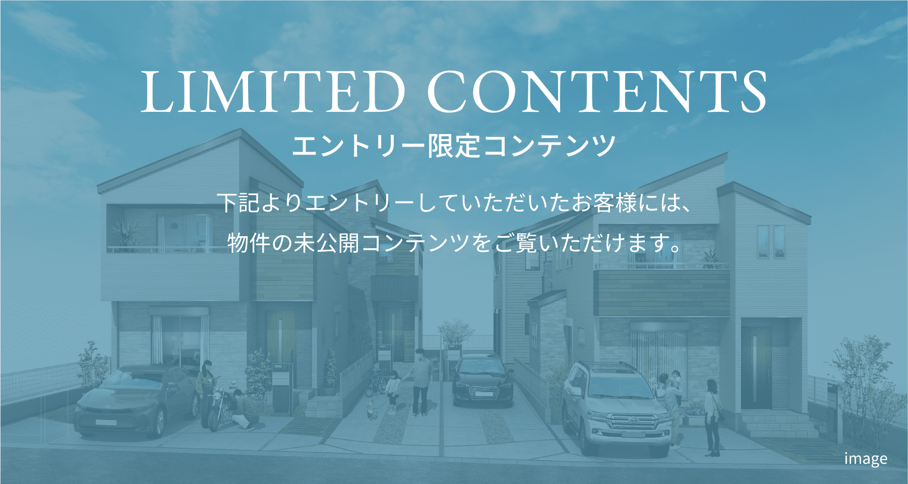 LIMITED CONTENTS 下記よりエントリーしていただいたお客様には、物件の未公開コンテンツをご覧いただけます