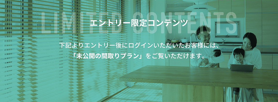 LIMITED CONTENTS 下記よりエントリーしていただいたお客様には、物件の未公開コンテンツをご覧いただけます