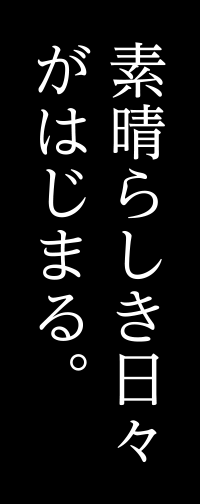 最高の日々がはじまる。